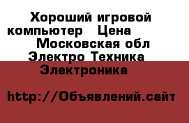 Хороший игровой компьютер › Цена ­ 22 000 - Московская обл. Электро-Техника » Электроника   